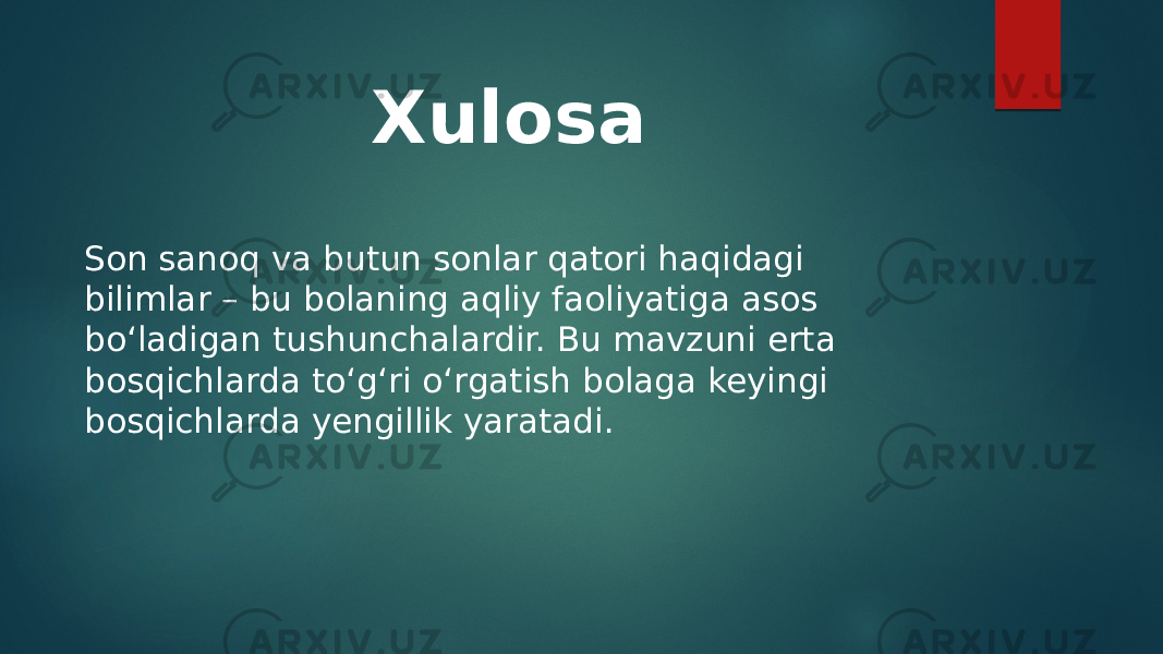 Xulosa Son sanoq va butun sonlar qatori haqidagi bilimlar – bu bolaning aqliy faoliyatiga asos bo‘ladigan tushunchalardir. Bu mavzuni erta bosqichlarda to‘g‘ri o‘rgatish bolaga keyingi bosqichlarda yengillik yaratadi. 