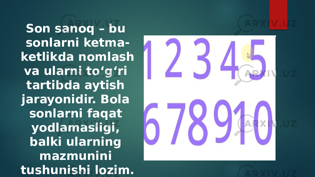 Son sanoq – bu sonlarni ketma- ketlikda nomlash va ularni to‘g‘ri tartibda aytish jarayonidir. Bola sonlarni faqat yodlamasligi, balki ularning mazmunini tushunishi lozim. 