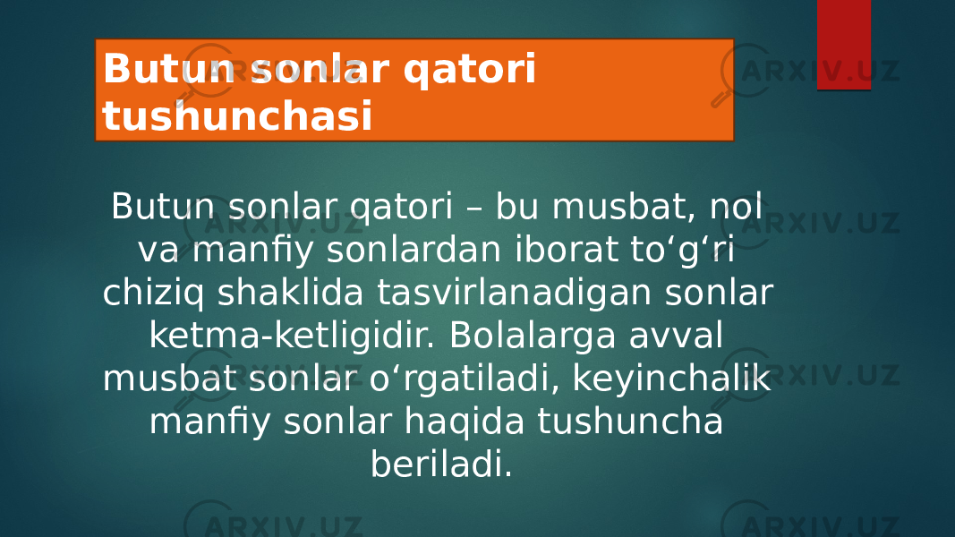 Butun sonlar qatori tushunchasi Butun sonlar qatori – bu musbat, nol va manfiy sonlardan iborat to‘g‘ri chiziq shaklida tasvirlanadigan sonlar ketma-ketligidir. Bolalarga avval musbat sonlar o‘rgatiladi, keyinchalik manfiy sonlar haqida tushuncha beriladi. 