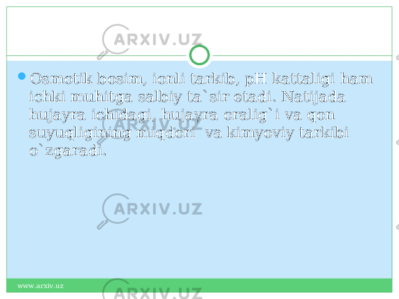  Osmotik bosim, ionli tarkib, pH kattaligi ham ichki muhitga salbiy ta`sir etadi. Natijada hujayra ichidagi, hujayra oralig`i va qon suyuqligining miqdori va kimyoviy tarkibi o`zgaradi. www.arxiv.uz 