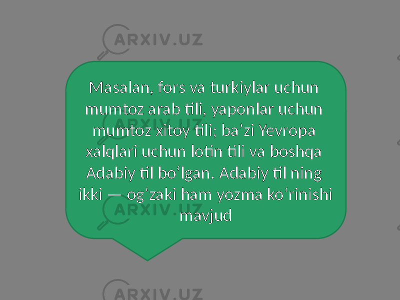 Masalan, fors va turkiylar uchun mumtoz arab tili, yaponlar uchun mumtoz xitoy tili; baʼzi Yevropa xalqlari uchun lotin tili va boshqa Adabiy til boʻlgan. Adabiy til ning ikki — ogʻzaki ham yozma koʻrinishi mavjud 