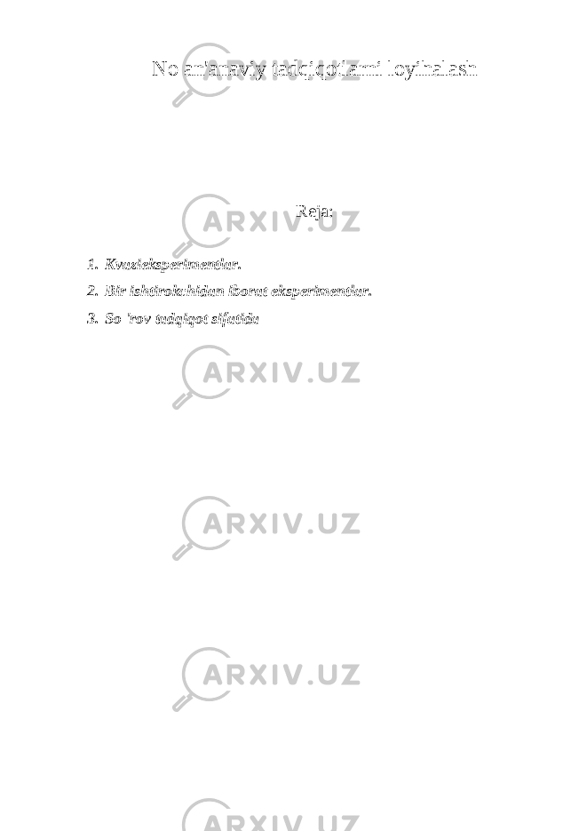 No an&#39;anaviy tadqiqotlarni loyihalash R eja: 1. Kvazieksperimentlar. 2. Bir ishtirokchidan iborat eksperimentlar. 3. So &#39;rov tadqiqot sifatida 