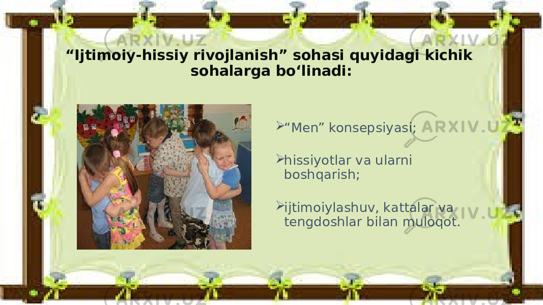 “ Ijtimoiy-hissiy rivojlanish” sohasi quyidagi kichik sohalarga bo‘linadi:  “ Men” konsepsiyasi;  hissiyotlar va ularni boshqarish;  ijtimoiylashuv, kattalar va tengdoshlar bilan muloqot. 