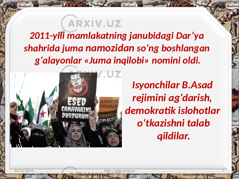 2011-yili mamlakatning janubidagi Dar’ya shahrida juma namozidan so‘ng boshlangan g‘alayonlar «Juma inqilobi» nomini oldi. 10/11/2019 http://aida.ucoz.ru 7Isyonchilar B.Asad rejimini ag‘darish, demokratik islohotlar o‘tkazishni talab qildilar. 