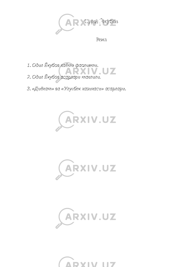 Одил Ёкубов Режа 1. Одил Ёкубов хаёти фаолияти. 2. Одил Ёкубов асарлари тахлили. 3. «Диёнат» ва «Улугбек хазинаси» асарлари. 