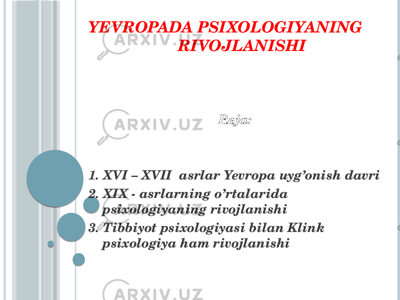 YEVROPADA PSIXOLOGIYANING RIVOJLANISHI Reja: 1. XVI – XVII asrlar Yevropa uyg’onish davri 2. XIX - asrlarning o’rtalarida psixologiyaning rivojlanishi 3. Tibbiyot psixologiyasi bilan Klink psixologiya ham rivojlanishi 