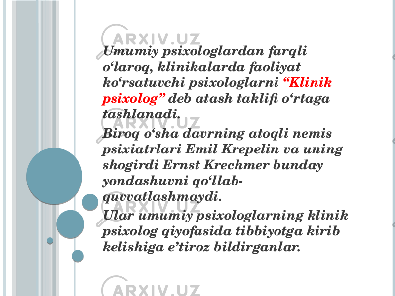  Umumiy psixologlardan farqli o‘laroq, klinikalarda faoliyat ko‘rsatuvchi psixologlarni “Klinik psixolog” deb atash taklifi o‘rtaga tashlanadi. Biroq o‘sha davrning atoqli nemis psixiatrlari Emil Krepelin va uning shogirdi Ernst Krechmer bunday yondashuvni qo‘llab- quvvatlashmaydi. Ular umumiy psixologlarning klinik psixolog qiyofasida tibbiyotga kirib kelishiga e’tiroz bildirganlar. 