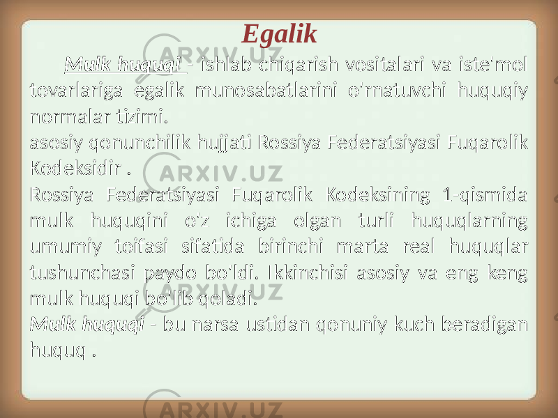  Mulk huquqi - ishlab chiqarish vositalari va iste&#39;mol tovarlariga egalik munosabatlarini o&#39;rnatuvchi huquqiy normalar tizimi. asosiy qonunchilik hujjati Rossiya Federatsiyasi Fuqarolik Kodeksidir . Rossiya Federatsiyasi Fuqarolik Kodeksining 1-qismida mulk huquqini o&#39;z ichiga olgan turli huquqlarning umumiy toifasi sifatida birinchi marta real huquqlar tushunchasi paydo bo&#39;ldi. Ikkinchisi asosiy va eng keng mulk huquqi bo&#39;lib qoladi. Mulk huquqi - bu narsa ustidan qonuniy kuch beradigan huquq . Egalik 