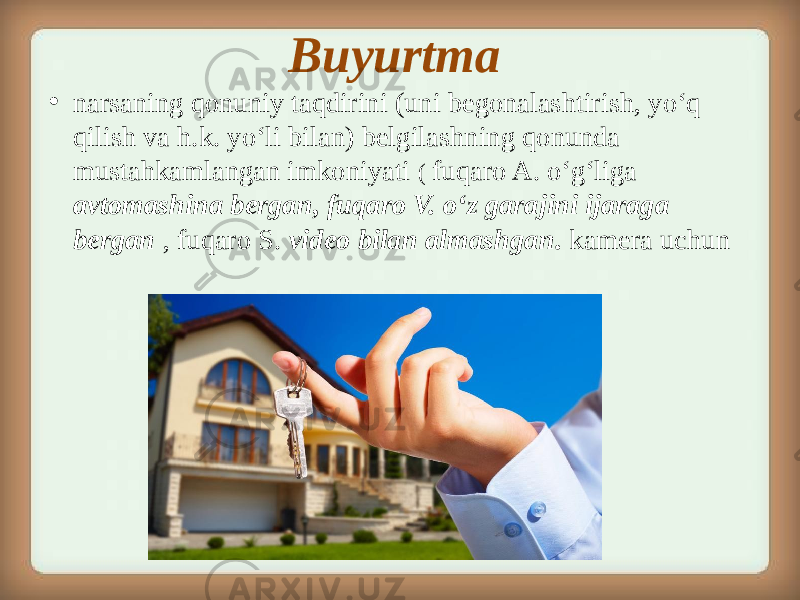 Buyurtma • narsaning qonuniy taqdirini (uni begonalashtirish, yo‘q qilish va h.k. yo‘li bilan) belgilashning qonunda mustahkamlangan imkoniyati ( fuqaro A. o‘g‘liga avtomashina bergan, fuqaro V. o‘z garajini ijaraga bergan , fuqaro S. video bilan almashgan. kamera uchun 