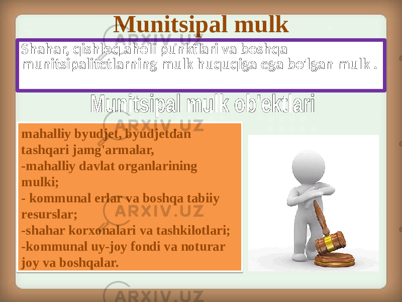 Munitsipal mulk Shahar, qishloq aholi punktlari va boshqa munitsipalitetlarning mulk huquqiga ega bo&#39;lgan mulk . mahalliy byudjet, byudjetdan tashqari jamg&#39;armalar, -mahalliy davlat organlarining mulki; - kommunal erlar va boshqa tabiiy resurslar; -shahar korxonalari va tashkilotlari; -kommunal uy-joy fondi va noturar joy va boshqalar.18 12 2E 18 2E 0E 2E 2E 0F 