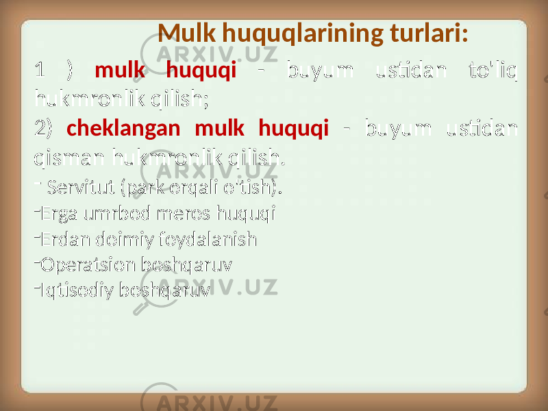  Mulk huquqlarining turlari: 1 ) mulk huquqi - buyum ustidan to&#39;liq hukmronlik qilish; 2) cheklangan mulk huquqi - buyum ustidan qisman hukmronlik qilish. - Servitut (park orqali o&#39;tish). - Erga umrbod meros huquqi - Erdan doimiy foydalanish - Operatsion boshqaruv - Iqtisodiy boshqaruv 