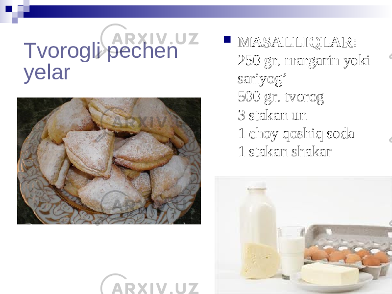 Tvorogli pechen yelar  MASALLIQLAR: 250 gr. margarin yoki sariyog’ 500 gr. tvorog 3 stakan un  1 choy qoshiq soda 1 stakan shakar 