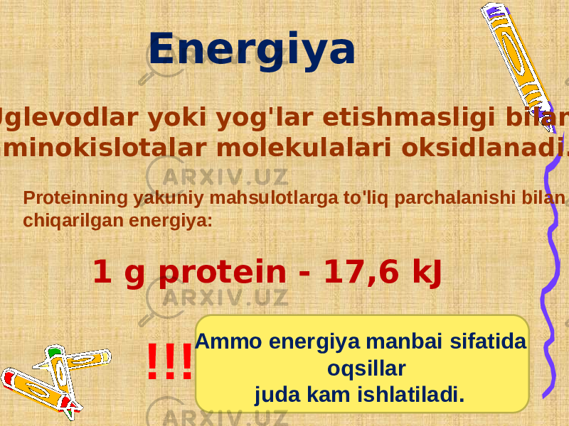 Energiya 1 g protein - 17,6 kJ Uglevodlar yoki yog&#39;lar etishmasligi bilan aminokislotalar molekulalari oksidlanadi. Proteinning yakuniy mahsulotlarga to&#39;liq parchalanishi bilan chiqarilgan energiya: Ammo energiya manbai sifatida oqsillar juda kam ishlatiladi.!!! 