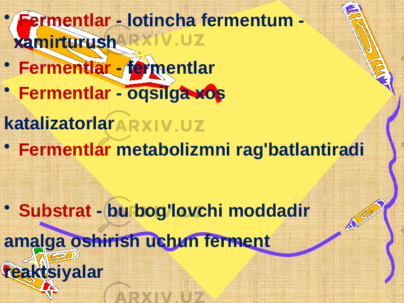 • Fermentlar - lotincha fermentum - xamirturush • Fermentlar - fermentlar • Fermentlar - oqsilga xos katalizatorlar • Fermentlar metabolizmni rag&#39;batlantiradi • Substrat - bu bog&#39;lovchi moddadir amalga oshirish uchun ferment reaktsiyalar 