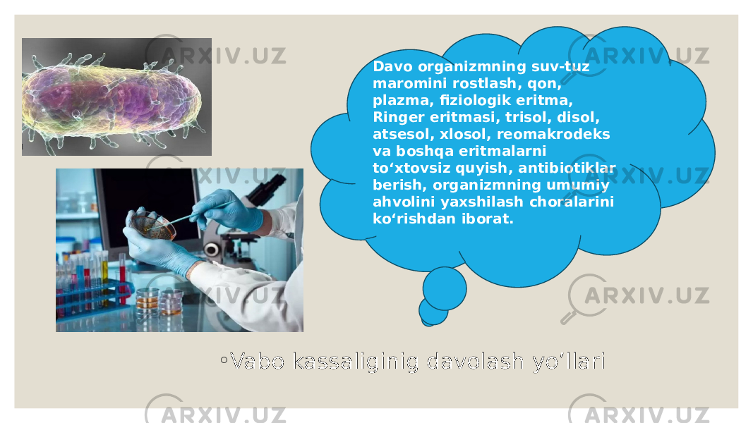 Davo organizmning suv-tuz maromini rostlash, qon, plazma, fiziologik eritma, Ringer eritmasi, trisol, disol, atsesol, xlosol, reomakrodeks va boshqa eritmalarni toʻxtovsiz quyish, antibiotiklar berish, organizmning umumiy ahvolini yaxshilash choralarini koʻrishdan iborat. ◦ Vabo kassaliginig davolash yo’llari 