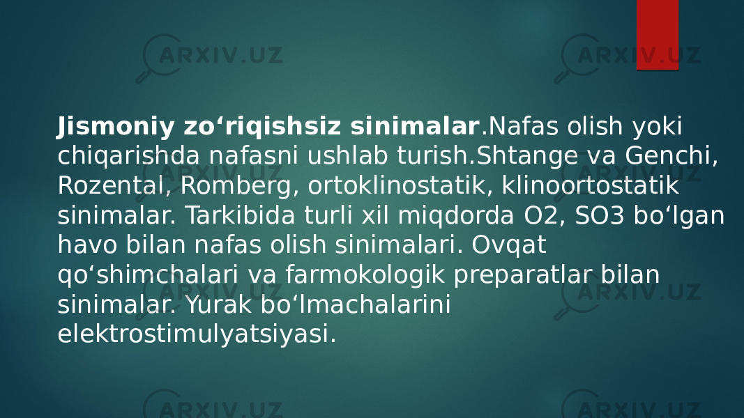 Jismoniy zo‘riqishsiz sinimalar .Nafas olish yoki chiqarishda nafasni ushlab turish.Shtange va Genchi, Rozental, Romberg, ortoklinostatik, klinoortostatik sinimalar. Tarkibida turli xil miqdorda O2, SO3 bo‘lgan havo bilan nafas olish sinimalari. Ovqat qo‘shimchalari va farmokologik preparatlar bilan sinimalar. Yurak bo‘lmachalarini elektrostimulyatsiyasi. 