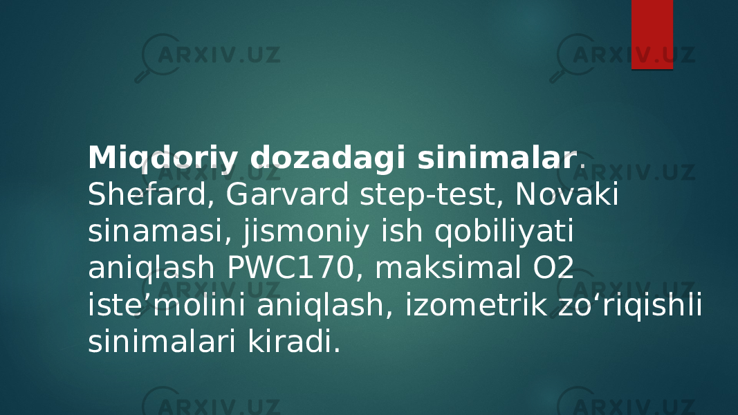 Miqdoriy dozadagi sinimalar . Shefard, Garvard step-test, Novaki sinamasi, jismoniy ish qobiliyati aniqlash PWC170, maksimal O2 iste’molini aniqlash, izometrik zo‘riqishli sinimalari kiradi. 