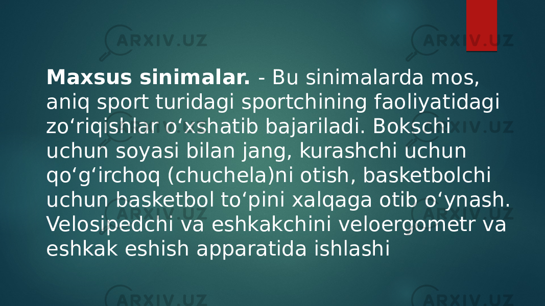 Maxsus sinimalar. - Bu sinimalarda mos, aniq sport turidagi sportchining faoliyatidagi zo‘riqishlar o‘xshatib bajariladi. Bokschi uchun soyasi bilan jang, kurashchi uchun qo‘g‘irchoq (chuchela)ni otish, basketbolchi uchun basketbol to‘pini xalqaga otib o‘ynash. Velosipedchi va eshkakchini veloergometr va eshkak eshish apparatida ishlashi 