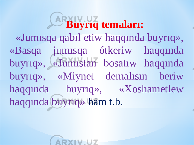  Buyrıq temaları: «Jumısqa qabıl etiw haqqında buyrıq», «Basqa jumısqa ótkeriw haqqında buyrıq», «Jumıstan bosatıw haqqında buyrıq», «Miynet demalısın beriw haqqında buyrıq», «Xoshametlew haqqında buyrıq» hám t.b. 