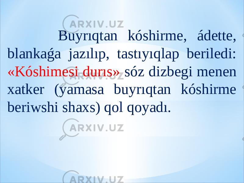  Buyrıqtan kóshirme, ádette, blankaǵa jazılıp, tastıyıqlap beriledi: «Kóshimesi durıs» sóz dizbegi menen xatker (yamasa buyrıqtan kóshirme beriwshi shaxs) qol qoyadı. 