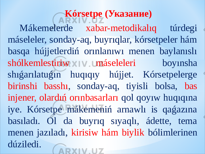 Kórsetpe (Указание) Mákemelerde xabar-metodikalıq túrdegi máseleler, sonday-aq, buyrıqlar, kórsetpeler hám basqa hújjetlerdiń orınlanıwı menen baylanıslı shólkemlestiriw máseleleri boyınsha shıǵarılatuǵın huqıqıy hújjet. Kórsetpelerge birinshi basshı , sonday-aq, tiyisli bolsa, bas injener, olardıń orınbasarları qol qoyıw huqıqına iye. Kórsetpe mákemeniń arnawlı is qaǵazına basıladı. Ol da buyrıq sıyaqlı, ádette, tema menen jazıladı, kirisiw hám biylik bólimlerinen dúziledi. 