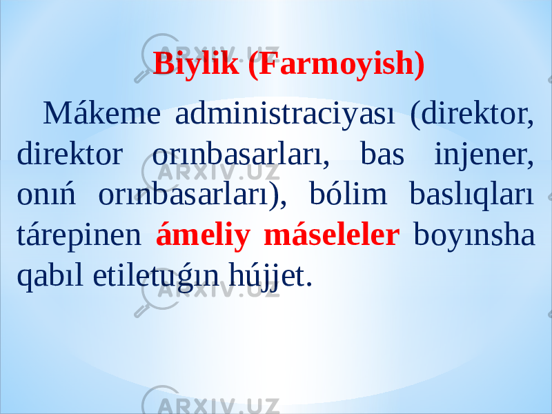 Biylik (Farmoyish) Mákeme administraciyası (direktor, direktor orınbasarları, bas injener, onıń orınbasarları), bólim baslıqları tárepinen ámeliy máseleler boyınsha qabıl etiletuǵın hújjet. 