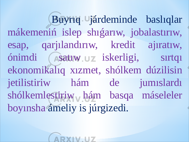  Buyrıq járdeminde baslıqlar mákemeniń islep shıǵarıw, jobalastırıw, esap, qarjılandırıw, kredit ajıratıw, ónimdi satıw iskerligi, sırtqı ekonomikalıq xızmet, shólkem dúzilisin jetilistiriw hám de jumıslardı shólkemlestiriw hám basqa máseleler boyınsha ámeliy is júrgizedi. 