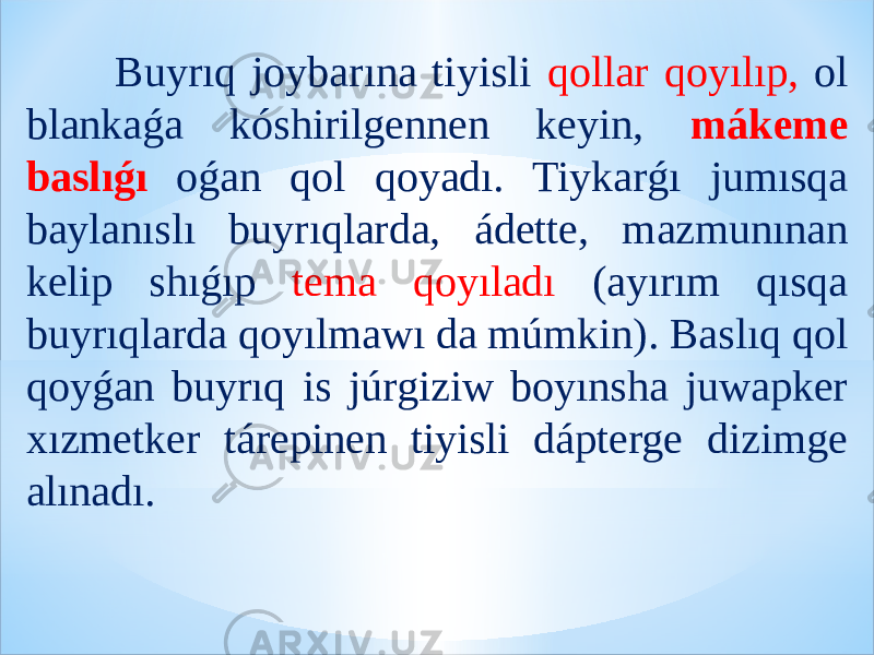  Buyrıq joybarına tiyisli qollar qoyılıp, ol blankaǵa kóshirilgennen keyin, mákeme baslıǵı oǵan qol qoyadı. Tiykarǵı jumısqa baylanıslı buyrıqlarda, ádette, mazmunınan kelip shıǵıp tema qoyıladı (ayırım qısqa buyrıqlarda qoyılmawı da múmkin). Baslıq qol qoyǵan buyrıq is júrgiziw boyınsha juwapker xızmetker tárepinen tiyisli dápterge dizimge alınadı. 