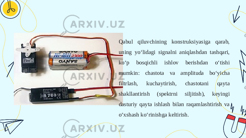 Qabul qiluvchining konstruksiyasiga qarab, uning yoʻlidagi signalni aniqlashdan tashqari, koʻp bosqichli ishlov berishdan oʻtishi mumkin: chastota va amplituda boʻyicha filtrlash, kuchaytirish, chastotani qayta shakllantirish (spektrni siljitish), keyingi dasturiy qayta ishlash bilan raqamlashtirish va oʻxshash koʻrinishga keltirish. 