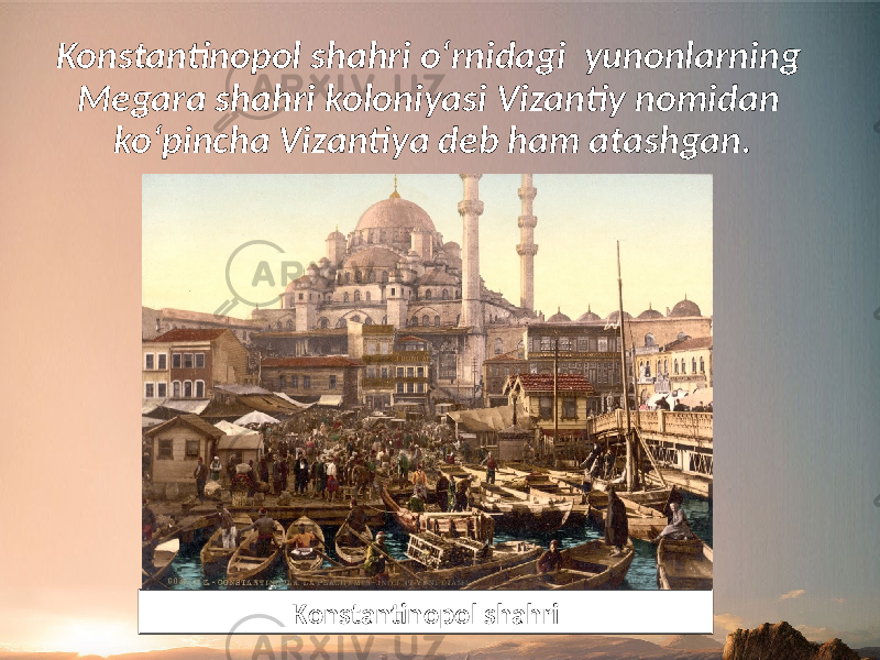 Konstantinopol shahri o‘rnidagi yunonlarning Megara shahri koloniyasi Vizantiy nomidan ko‘pincha Vizantiya deb ham atashgan. Konstantinopol shahri 