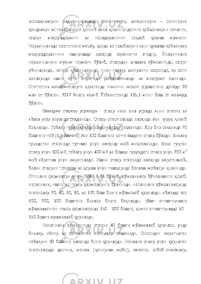 касалликларни олдини олишда зоогигиеник, ветеринария – санитария қоидалари ва талабларига қатъий амал қилингандагина ҳайвонларни соғлиги, юқори маҳсулдорлиги ва наслдорлигини сақлаб қолиш мумкин. Чорвачиликда зоогигиена меъёр, қоида ва талабларни кенг қуллаш ҳайвонлар маҳсулдорлигини оширишда алоҳида аҳамиятга эгадир. Йилқичилик чорвачиликни муҳим тармоғи бўлиб, отлардан қишлоқ хўжалигида, спорт уйинларида, чегара қўшинларида, ички ишлар вазирлиги соҳасида, ер ости конларида ишчи кучи сифатида фойдаланилади ва маҳсулот олинади. Статистик маълумотларга қараганда иккинчи жаҳон урушигача дунёда 90 млн от бўлган. 2012 йилга келиб Ўзбекистонда 195,1 минг бош от мавжуд бўлган. Отларни сақлаш усуллари - отлар икки хил усулда яъни отхона ва яйлов-уюр усулида сақланади. Отлар отхоналарда алоҳида ёки гуруҳ қилиб боқилади. Тойлар гуруҳ ҳолида секцияларда сақланади. Ҳар бир секцияда 20 бошгача той (1,5 ёшгача) ёки 100 бошгача катта ёшдаги отлар бўлади. Биялар турадиган отхонада туғиши учун алоҳида жой жиҳозланади. Якка турган отлар учун 600 м2, тойлар учун 400 м2 ва бошқа гуруҳдаги отлар учун 200 м 2 жой яйратиш учун ажратилади. Ишчи отлар отхонада алоҳида ажратилмай, балки отларни тозалаш ва қараш учун ташқарида боғлаш жойлари қилинади. Отчилик фермалари учун ТЛМ 9-83 бўлиб, хўжаликлар йўналишига қараб; наслчилик, ишчи ва товар фермаларига бўлинади. наслчилик хўжаликларида отхоналар 20, 40, 60, 80, ва 120 бош бияга мўлжалаб қурилади. яйловда эса 100, 200, 300 бошгача биялар бирга боқилади. гўшт етиштиришга мўлжалланган товар фермаларида 150 - 900 бошга, қимиз етиштиришда 50 - 150 бошга мулжаллаб қурилади. Наслчилик хўжалигида отхона 40 бошга мўлжаллаб қурилса, унда биялар, айғир ва ахталанган айғирлар сақланади. Онасидан ажратилган тойларни 80 бошига алоҳида бино қурилади. Насллик отлар учун қурилган отхоналарда денник, манеж (қочириш жойи), емхона, асбоб-анжомлар, 