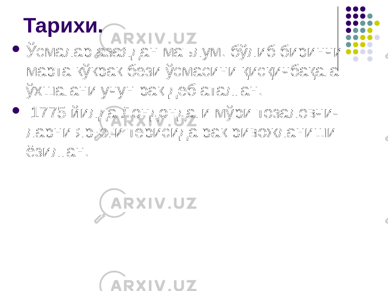 Тарихи.  Ўсмалар азалдан маълум. бўлиб биринчи марта кўкрак бези ўсмасини қисқичбақага ўхшагани учун рак деб аталган.  1775 йилда Лондондаги мўри тозаловчи- ларни ярғоғи терисида рак ривожланиши ёзилган. 