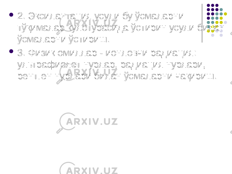  2. Эксилантация усули бу ўсмаларни тўқималар кулотурасида ўстирин усули билан ўсмаларни ўстириш.  3. Физик омиллар - ионловчи радиация: ультрафиолет нурлар, радиация нурлари, рентген нурлари билан ўсмаларни чақириш. 