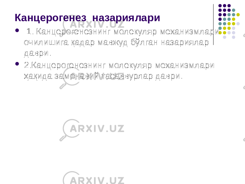 Канцерогенез назариялари  1. Канцерогенезнинг молекуляр механизмлари очилишига қадар мавжуд бўлган назариялар даври.  2.Канцерогенезнинг молекуляр механизмлари ҳақида замонавий тасаввурлар даври. 