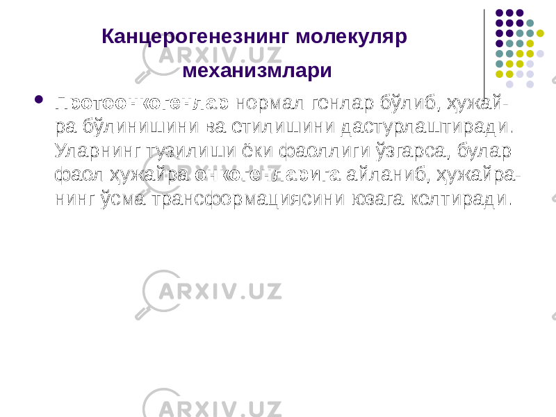 Канцерогенезнинг молекуляр механизмлари  Протоонкогенлар нормал генлар бўлиб, ҳужай- ра бўлинишини ва етилишини дастурлаштиради. Уларнинг тузилиши ёки фаоллиги ўзгарса, булар фаол ҳужайра онкогенларига айланиб, ҳужайра- нинг ўсма трансформациясини юзага келтиради. 