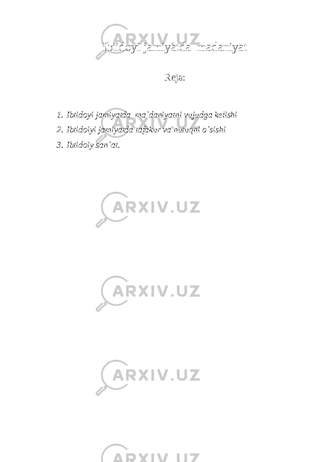Ibtidoyi jamiyatda madaniyat Reja: 1. Ibtidoyi jamiyatda ma`daniyatni vujudga kelishi 2. Ibtidoiyi jamiyatda tafakur va nutuqni o`sishi 3. Ibtidoiy san`at. 