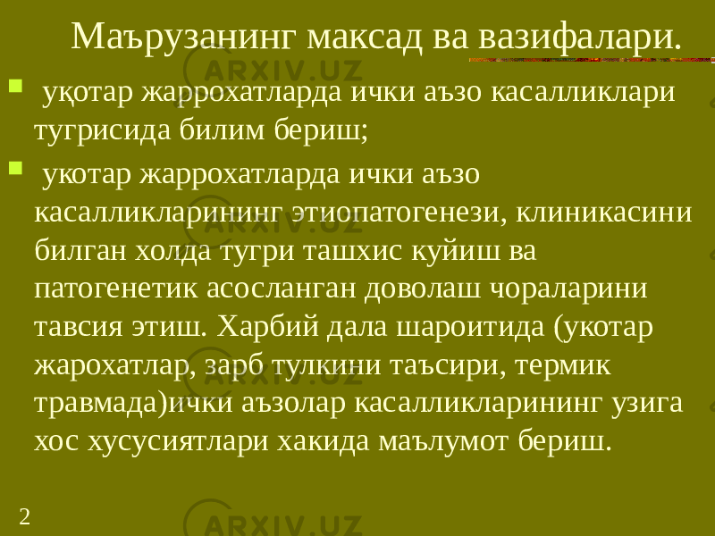 2 Маърузанинг максад ва вазифалари.  уқотар жаррохатларда ички аъзо касалликлари тугрисида билим бериш;  укотар жаррохатларда ички аъзо касалликларининг этиопатогенези, клиникасини билган холда тугри ташхис куйиш ва патогенетик асосланган доволаш чораларини тавсия этиш. Харбий дала шароитида (укотар жарохатлар, зарб тулкини таъсири, термик травмада)ички аъзолар касалликларининг узига хос хусусиятлари хакида маълумот бериш. 