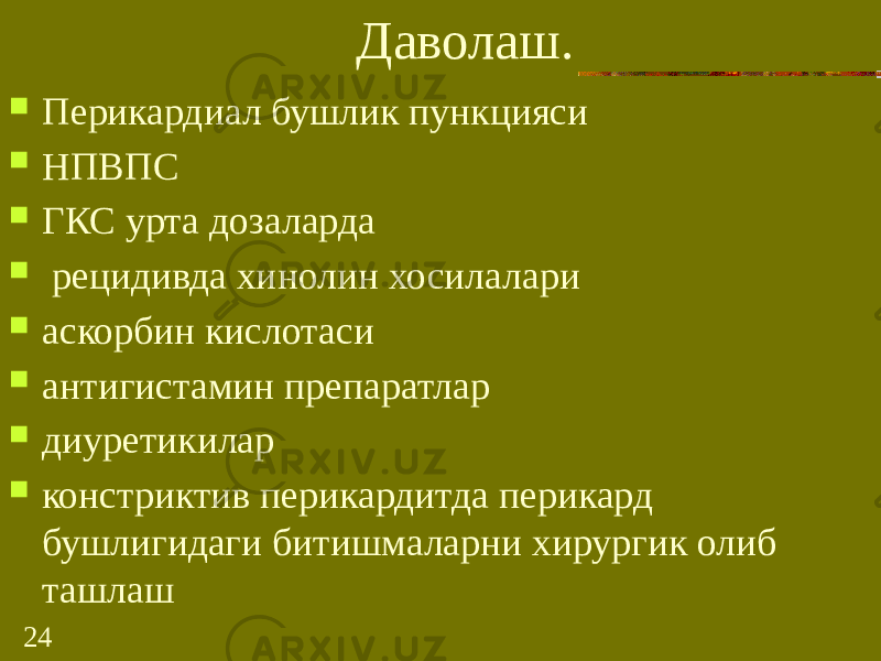 24 Даволаш.  Перикардиал бушлик пункцияси  НПВПС  ГКС урта дозаларда  рецидивда хинолин хосилалари  аскорбин кислотаси  антигистамин препаратлар  диуретикилар  констриктив перикардитда перикард бушлигидаги битишмаларни хирургик олиб ташлаш 