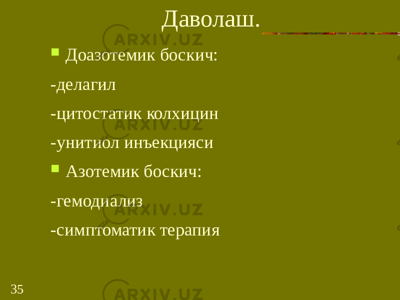 35 Даволаш.  Доазотемик боскич: -делагил -цитостатик колхицин -унитиол инъекцияси  Азотемик боскич: -гемодиализ -симптоматик терапия 