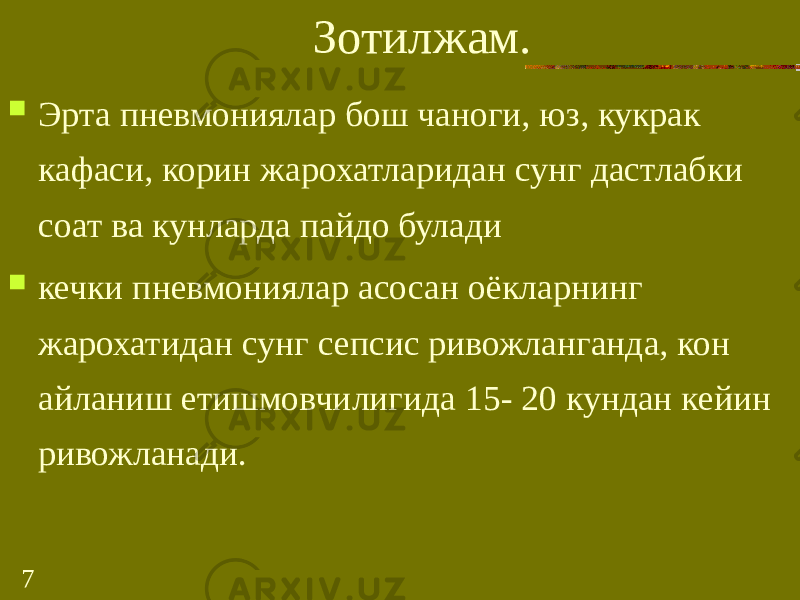 7 Зотилжам.  Эрта пневмониялар бош чаноги, юз, кукрак кафаси, корин жарохатларидан сунг дастлабки соат ва кунларда пайдо булади  кечки пневмониялар асосан оёкларнинг жарохатидан сунг сепсис ривожланганда, кон айланиш етишмовчилигида 15- 20 кундан кейин ривожланади. 