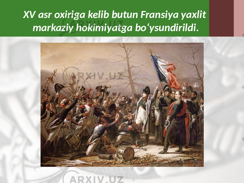 XV asr oxiriga kelib butun Fransiya yaxlit markaziy hokimiyatga bo‘ysundirildi. 