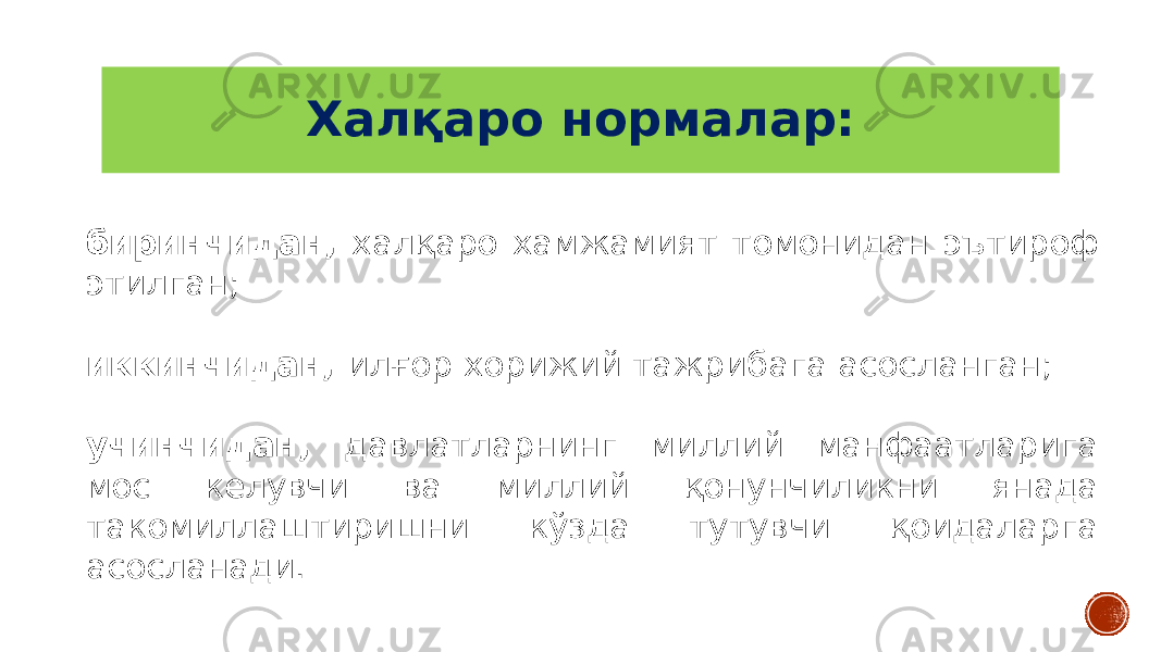 Халқаро нормалар: биринчидан, халқаро хамжамият томонидан эътироф этилган; иккинчидан, илғор хорижий тажрибага асосланган; учинчидан, давлатларнинг миллий манфаатларига мос келувчи ва миллий қонунчиликни янада такомиллаштиришни кўзда тутувчи қоидаларга асосланади. 