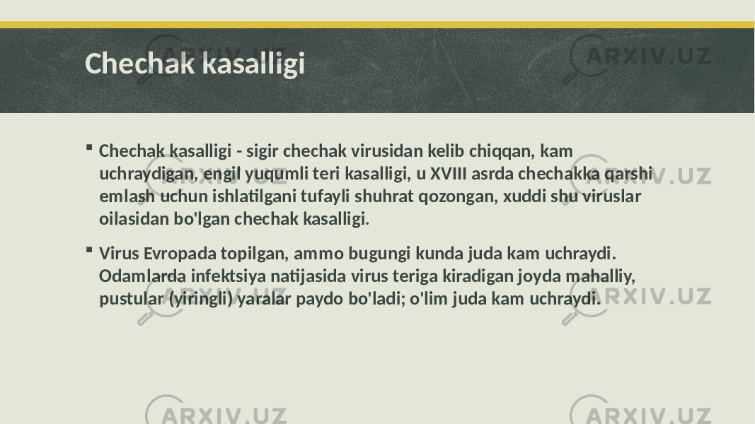 Chechak kasalligi  Chechak kasalligi - sigir chechak virusidan kelib chiqqan, kam uchraydigan, engil yuqumli teri kasalligi, u XVIII asrda chechakka qarshi emlash uchun ishlatilgani tufayli shuhrat qozongan, xuddi shu viruslar oilasidan bo&#39;lgan chechak kasalligi .  Virus Evropada topilgan, ammo bugungi kunda juda kam uchraydi. Odamlarda infektsiya natijasida virus teriga kiradigan joyda mahalliy, pustular (yiringli) yaralar paydo bo&#39;ladi; o&#39;lim juda kam uchraydi. 