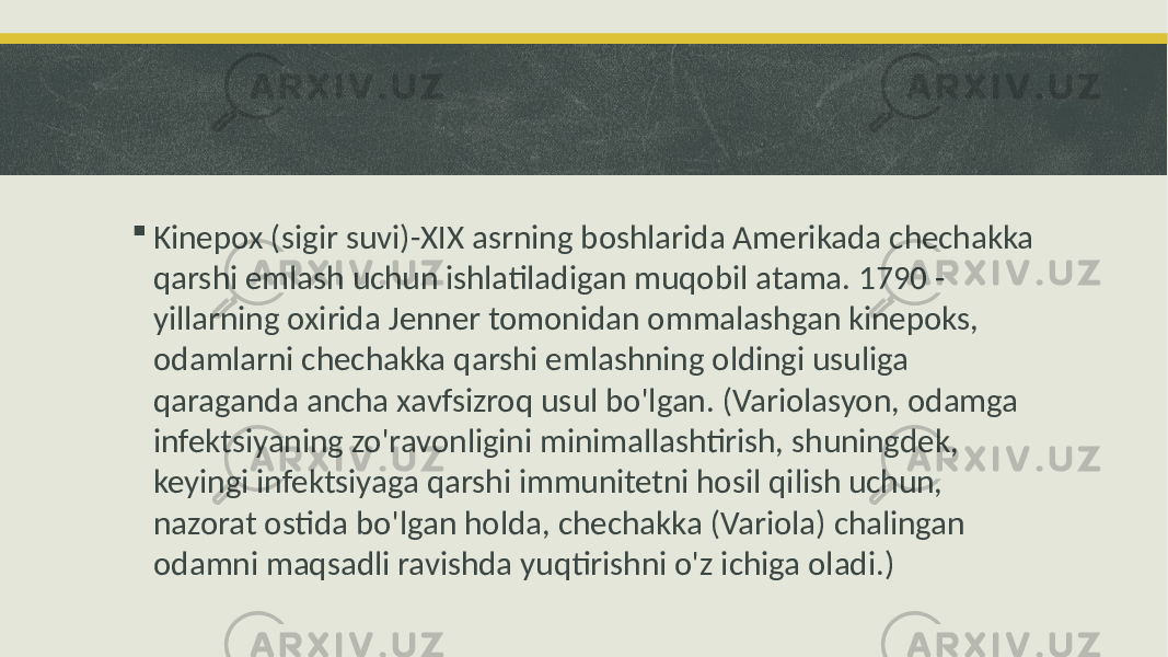  Kinepox (sigir suvi)-XIX asrning boshlarida Amerikada chechakka qarshi emlash uchun ishlatiladigan muqobil atama. 1790 - yillarning oxirida Jenner tomonidan ommalashgan kinepoks, odamlarni chechakka qarshi emlashning oldingi usuliga qaraganda ancha xavfsizroq usul bo&#39;lgan. (Variolasyon, odamga infektsiyaning zo&#39;ravonligini minimallashtirish, shuningdek, keyingi infektsiyaga qarshi immunitetni hosil qilish uchun, nazorat ostida bo&#39;lgan holda, chechakka (Variola) chalingan odamni maqsadli ravishda yuqtirishni o&#39;z ichiga oladi.) 