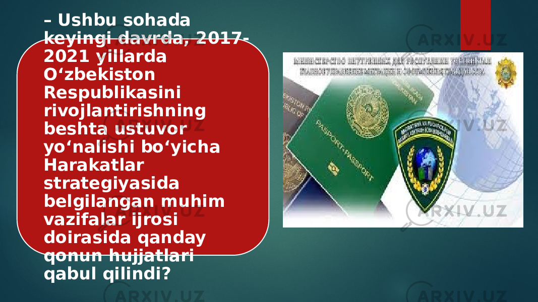 – Ushbu sohada keyingi davrda, 2017- 2021 yillarda O‘zbekiston Respublikasini rivojlantirishning beshta ustuvor yo‘nalishi bo‘yicha Harakatlar strategiyasida belgilangan muhim vazifalar ijrosi doirasida qanday qonun hujjatlari qabul qilindi? 