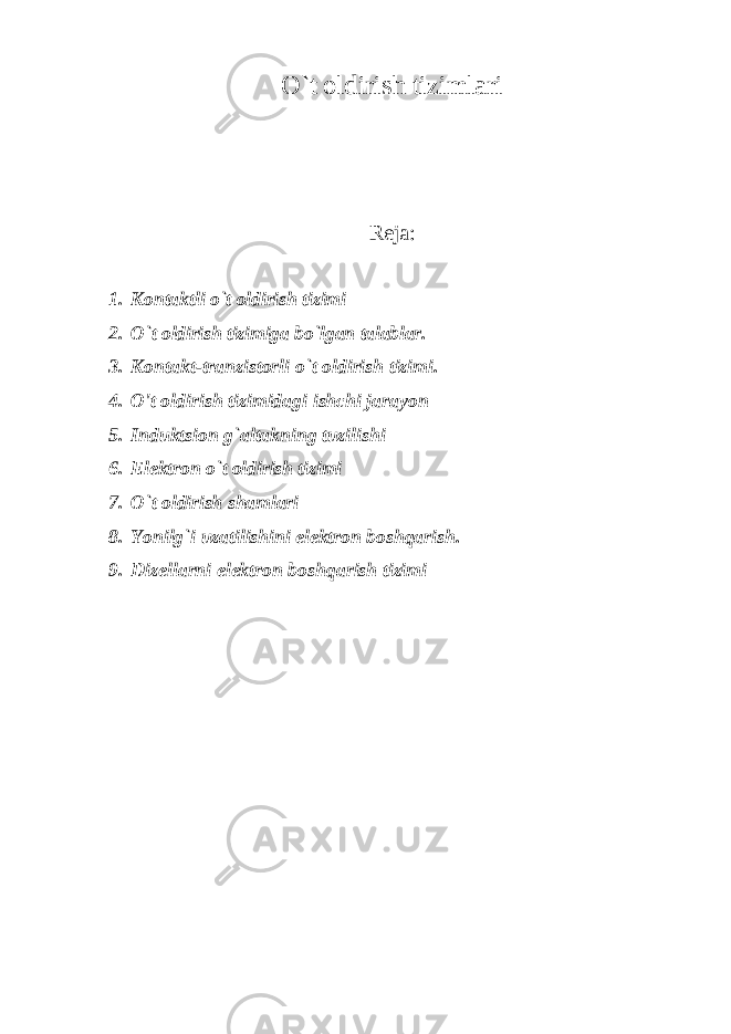 O`t oldirish tizimlari Reja: 1. Kontaktli o`t oldirish tizimi 2. O`t oldirish tizimiga bo`lgan talablar. 3. Kontakt-tranzistorli o`t oldirish tizimi. 4. O&#39;t oldirish tizimidagi ishchi jarayon 5. Induktsion g`altakning tuzilishi 6. Elektron o`t oldirish tizimi 7. O`t oldirish shamlari 8. Yonilg`i uzatilishini elektron boshqarish. 9. Dizellarni elektron boshqarish tizimi 