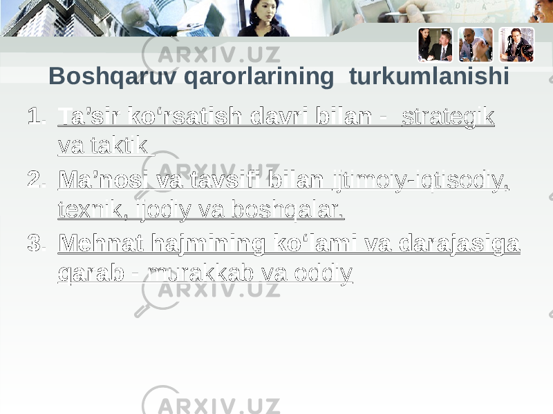 Boshqaruv qarorlarining turkumlanishi 1. Ta’sir ko‘rsatish davri bilan - strategik va taktik 2. Ma’nosi va tavsifi bilan ijtimoiy-iqtisodiy, texnik, ijodiy va boshqalar. 3. Mehnat hajmining ko‘lami va darajasiga qarab - murakkab va oddiy 