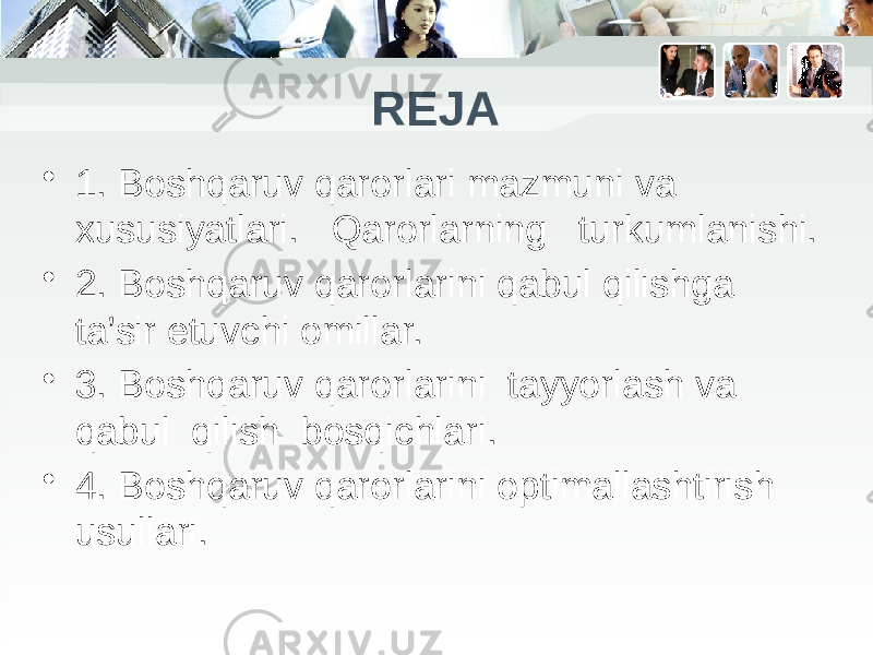 REJA • 1. Boshqaruv qarorlari mazmuni va xususiyatlari. Qarorlarning turkumlanishi. • 2. Boshqaruv qarorlarini qabul qilishga ta’sir etuvchi omillar. • 3. Boshqaruv qarorlarini tayyorlash va qabul qilish bosqichlari. • 4. Boshqaruv qarorlarini optimallashtirish usullari. 