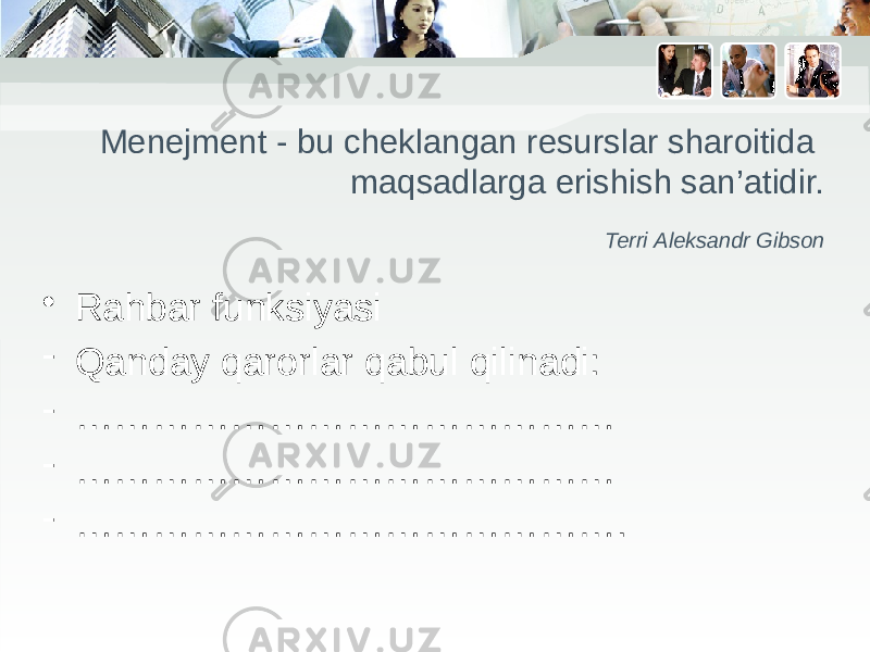 Menejment - bu cheklangan resurslar sharoitida  maqsadlarga erishish san’atidir. Terri Aleksandr Gibson • Rahbar funksiyasi - Qanday qarorlar qabul qilinadi: - …………………………………… - …………………………………… - …………………………………… . 