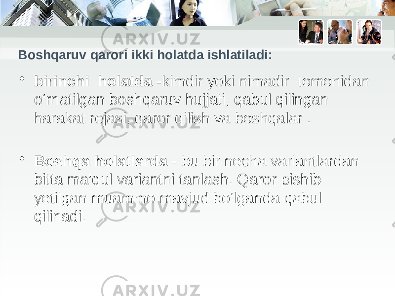 Boshqaruv qarori ikki holatda ishlatiladi: • birinchi holatda - kimdir yoki nimadir tomonidan o‘rnatilgan boshqaruv hujjati, qabul qilingan harakat rejasi, qaror qilish va boshqalar . • Boshqa holatlarda - bu bir necha variantlardan bitta ma’qul variantni tanlash. Qaror pishib yetilgan muammo mavjud bo‘lganda qabul qilinadi. 